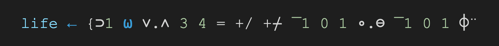 life ← {⊃1 ⍵ ∨.∧ 3 4 = +/ +⌿ ¯1 0 1 ∘.⊖ ¯1 0 1 ⌽¨